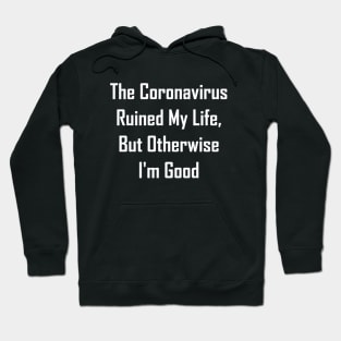 The Coronavirus Ruined My Life, But Otherwise I'm Good Hoodie